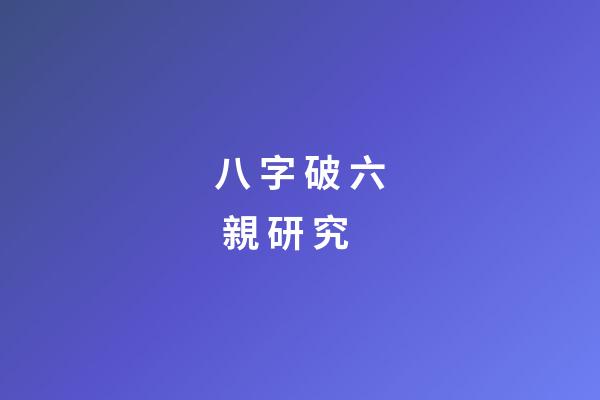 八 字 破 六 親 研 究